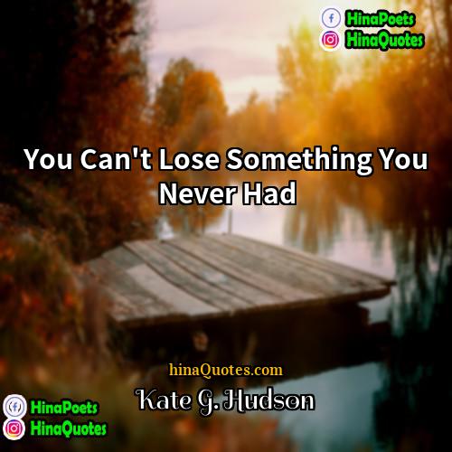 Kate G Hudson Quotes | You Can't Lose Something You Never Had
